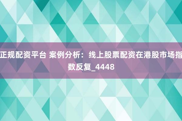 正规配资平台 案例分析：线上股票配资在港股市场指数反复_4448