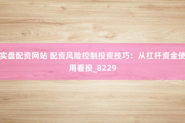 实盘配资网站 配资风险控制投资技巧：从杠杆资金使用看投_8229