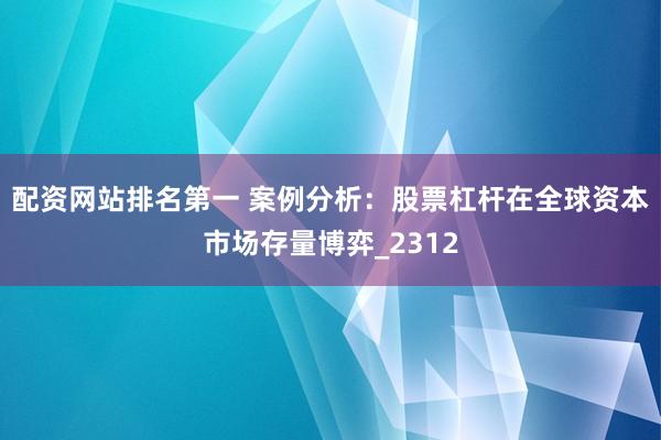 配资网站排名第一 案例分析：股票杠杆在全球资本市场存量博弈_2312