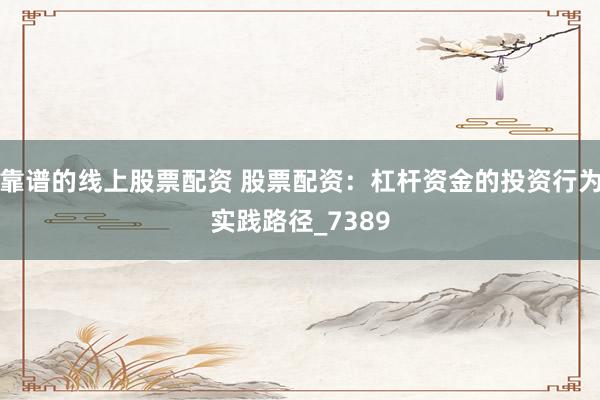 靠谱的线上股票配资 股票配资：杠杆资金的投资行为实践路径_7389