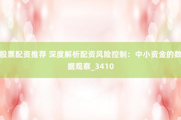 股票配资推荐 深度解析配资风险控制：中小资金的数据观察_3410