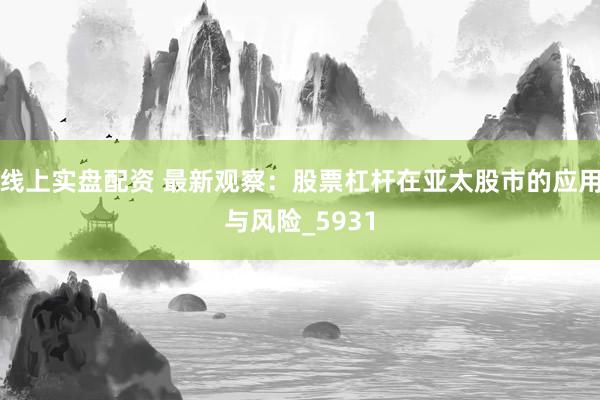 线上实盘配资 最新观察：股票杠杆在亚太股市的应用与风险_5931