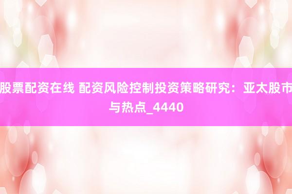 股票配资在线 配资风险控制投资策略研究：亚太股市与热点_4440