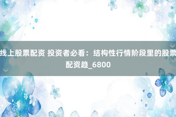 线上股票配资 投资者必看：结构性行情阶段里的股票配资趋_6800