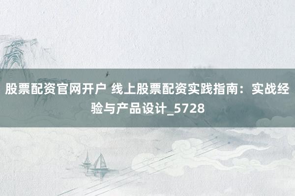 股票配资官网开户 线上股票配资实践指南：实战经验与产品设计_5728