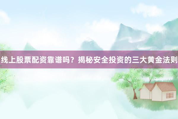 线上股票配资靠谱吗？揭秘安全投资的三大黄金法则