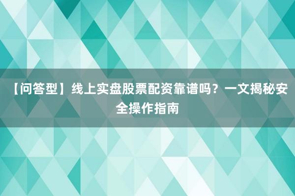 【问答型】线上实盘股票配资靠谱吗？一文揭秘安全操作指南