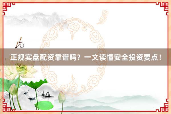 正规实盘配资靠谱吗？一文读懂安全投资要点！