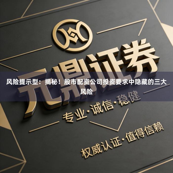 风险提示型：揭秘！股市配资公司投资要求中隐藏的三大风险