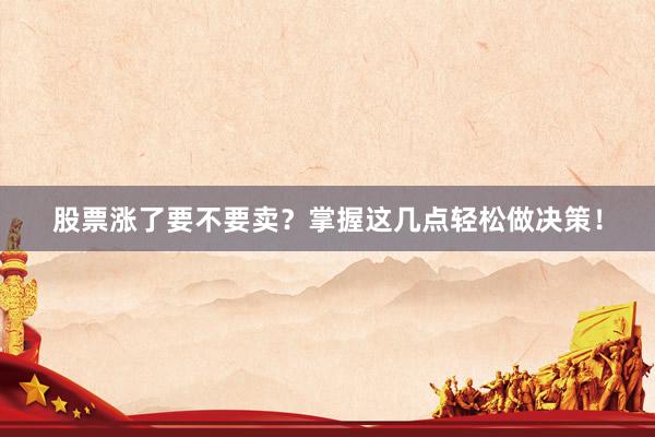 股票涨了要不要卖？掌握这几点轻松做决策！
