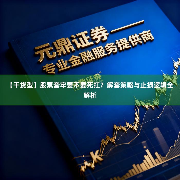 【干货型】股票套牢要不要死扛？解套策略与止损逻辑全解析