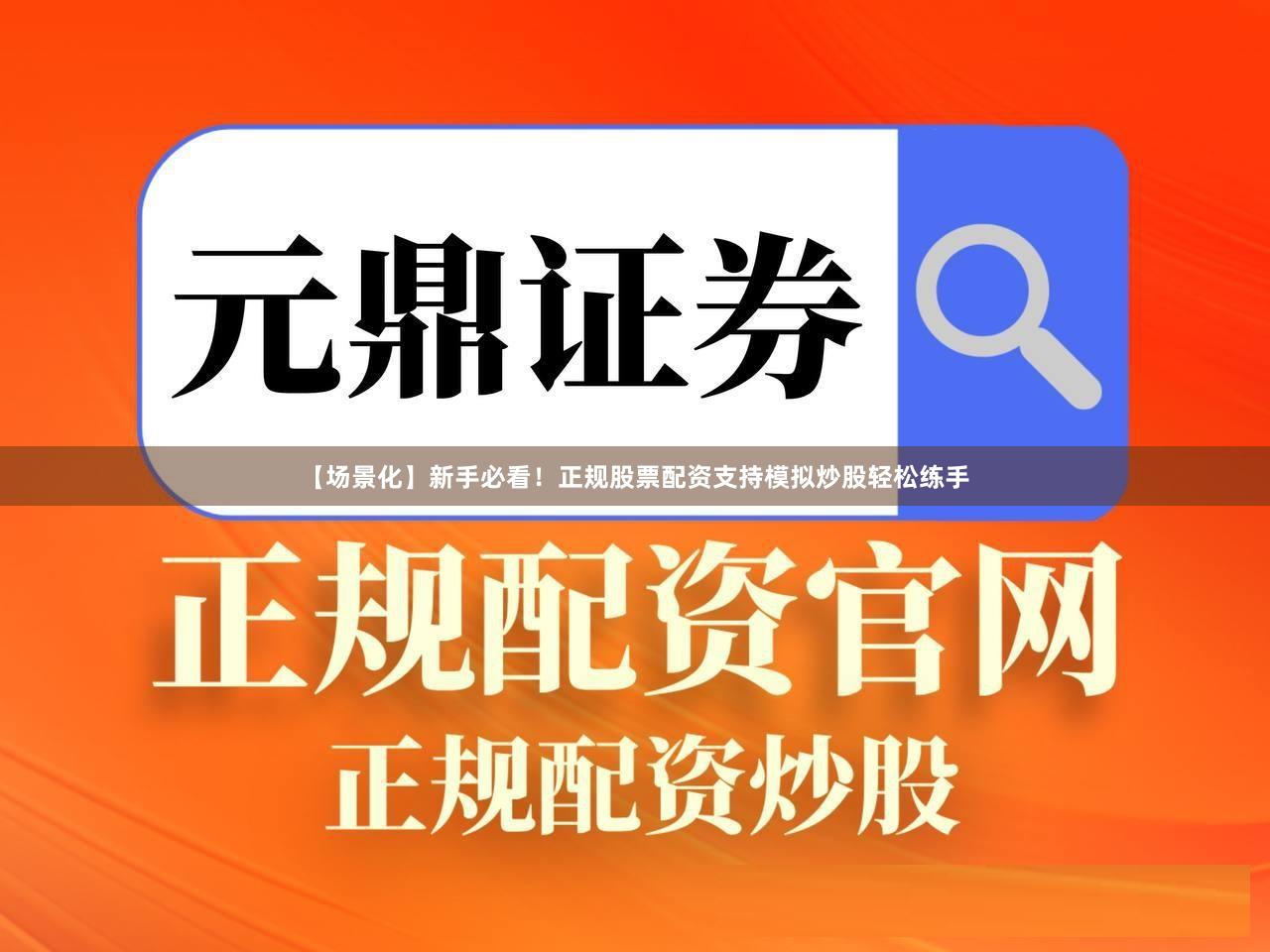 【场景化】新手必看！正规股票配资支持模拟炒股轻松练手