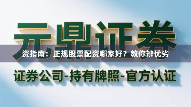 资指南：正规股票配资哪家好？教你辨优劣