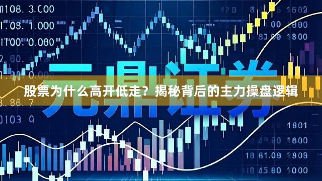 股票为什么高开低走？揭秘背后的主力操盘逻辑