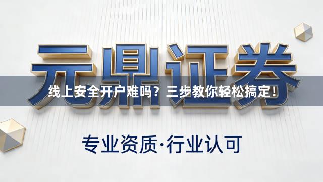 线上安全开户难吗？三步教你轻松搞定！