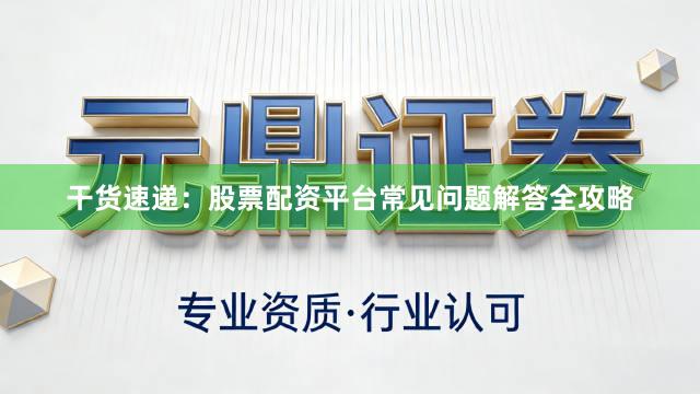 干货速递：股票配资平台常见问题解答全攻略