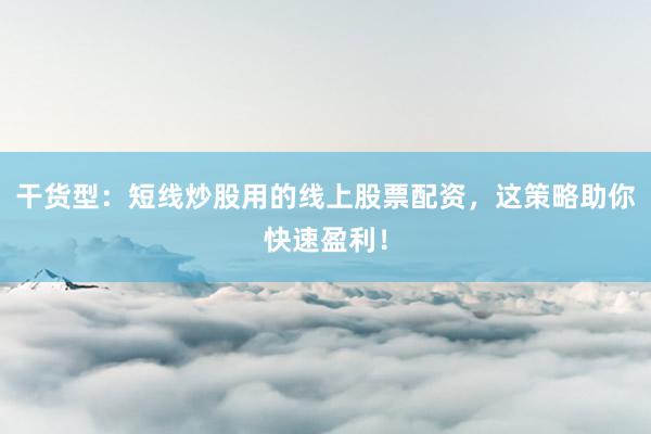 干货型：短线炒股用的线上股票配资，这策略助你快速盈利！