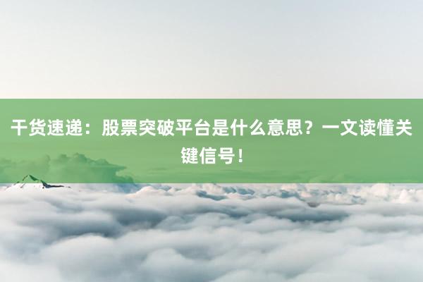 干货速递：股票突破平台是什么意思？一文读懂关键信号！