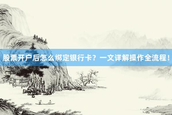 股票开户后怎么绑定银行卡？一文详解操作全流程！