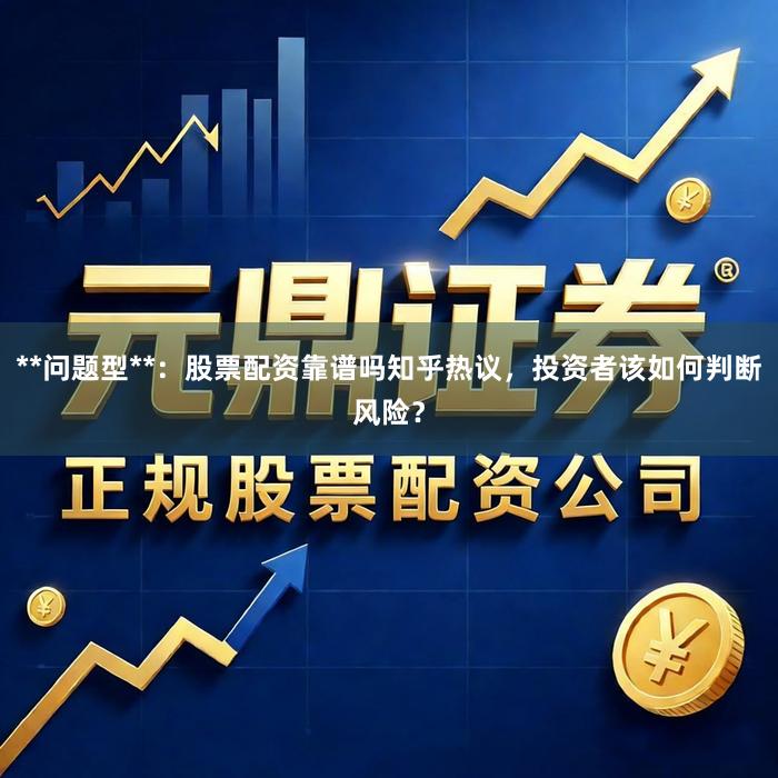 **问题型**：股票配资靠谱吗知乎热议，投资者该如何判断风险？