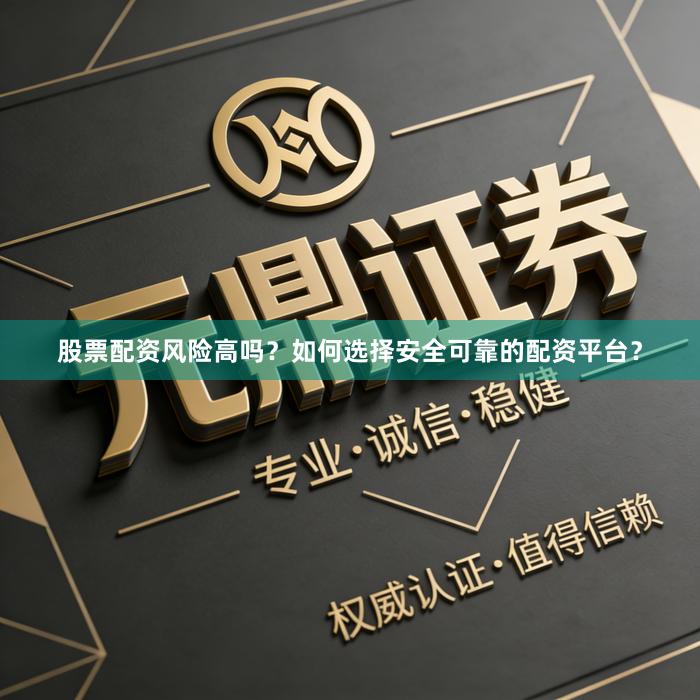 股票配资风险高吗？如何选择安全可靠的配资平台？