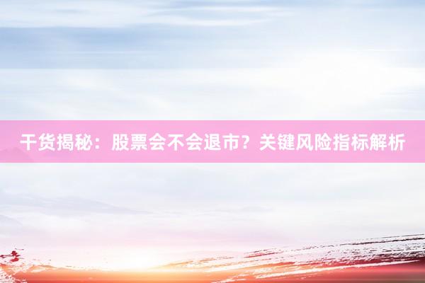 干货揭秘：股票会不会退市？关键风险指标解析