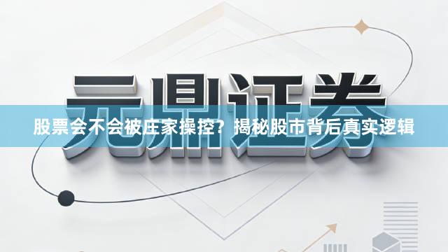 股票会不会被庄家操控？揭秘股市背后真实逻辑