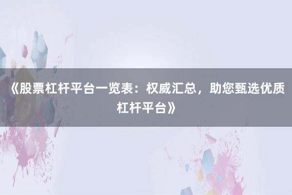 《股票杠杆平台一览表：权威汇总，助您甄选优质杠杆平台》