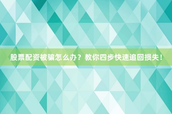 股票配资被骗怎么办？教你四步快速追回损失！