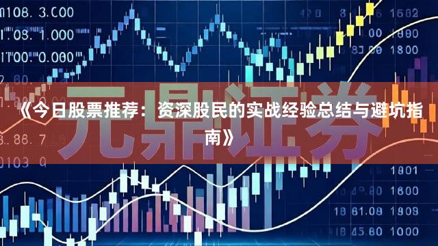 《今日股票推荐：资深股民的实战经验总结与避坑指南》