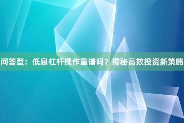 问答型：低息杠杆操作靠谱吗？揭秘高效投资新策略