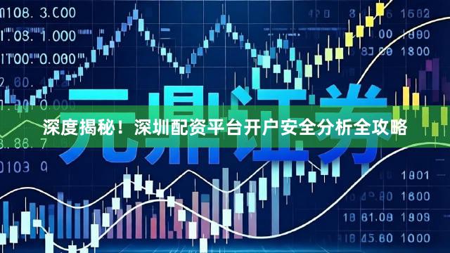 深度揭秘！深圳配资平台开户安全分析全攻略