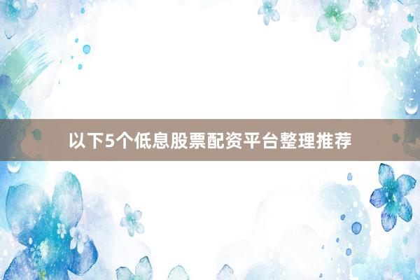 以下5个低息股票配资平台整理推荐