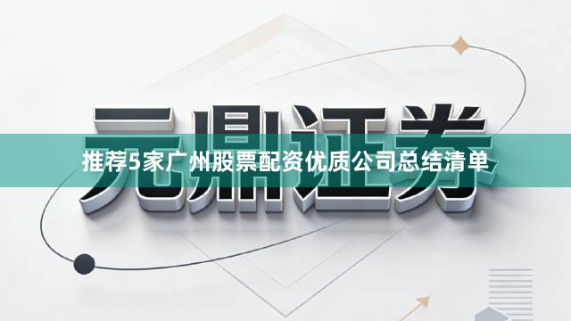推荐5家广州股票配资优质公司总结清单