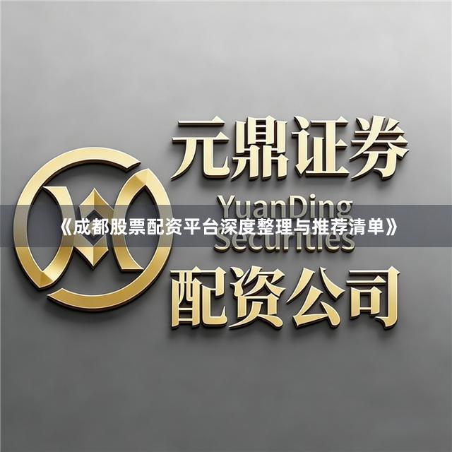 《成都股票配资平台深度整理与推荐清单》