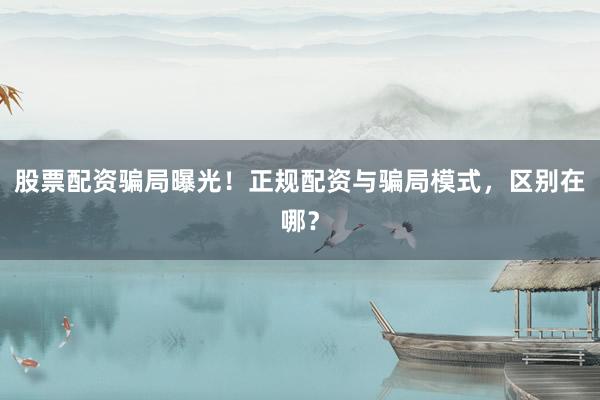 股票配资骗局曝光！正规配资与骗局模式，区别在哪？