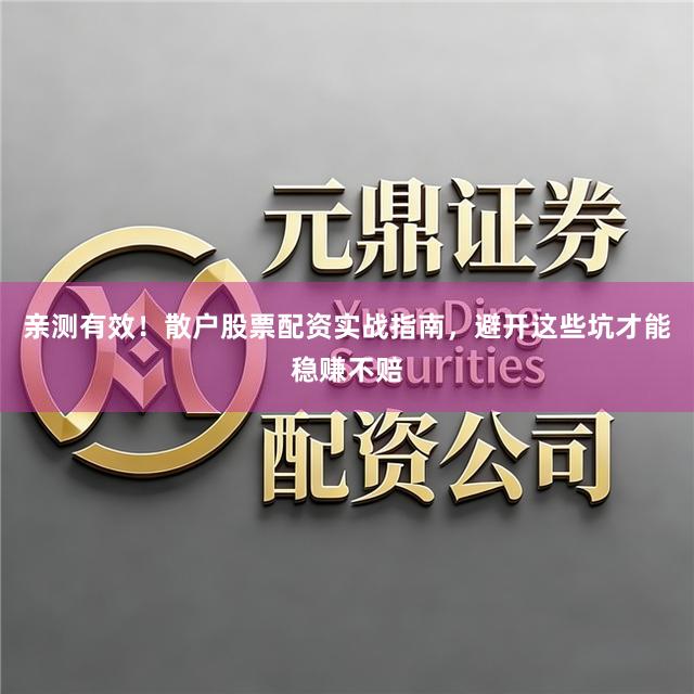亲测有效！散户股票配资实战指南，避开这些坑才能稳赚不赔