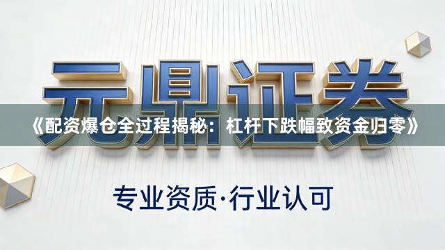 《配资爆仓全过程揭秘：杠杆下跌幅致资金归零》