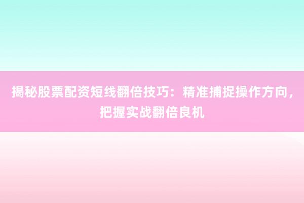 揭秘股票配资短线翻倍技巧：精准捕捉操作方向，把握实战翻倍良机