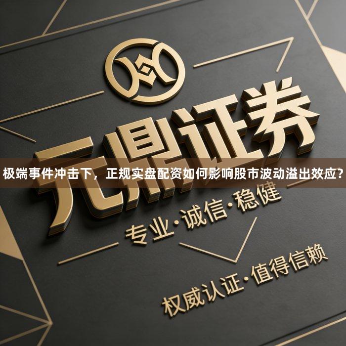 极端事件冲击下，正规实盘配资如何影响股市波动溢出效应？