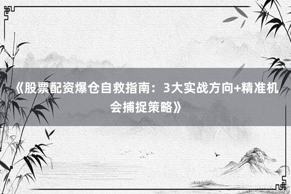 《股票配资爆仓自救指南：3大实战方向+精准机会捕捉策略》