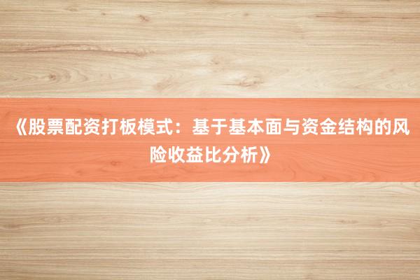 《股票配资打板模式：基于基本面与资金结构的风险收益比分析》