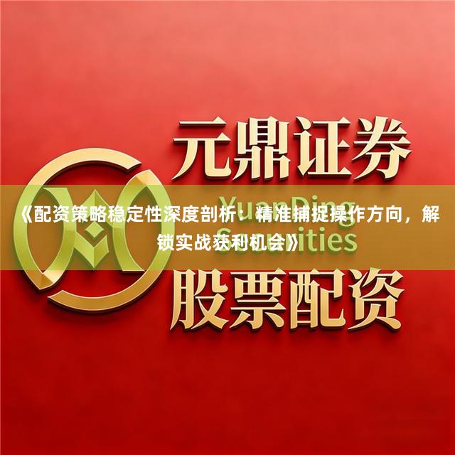 《配资策略稳定性深度剖析：精准捕捉操作方向，解锁实战获利机会》
