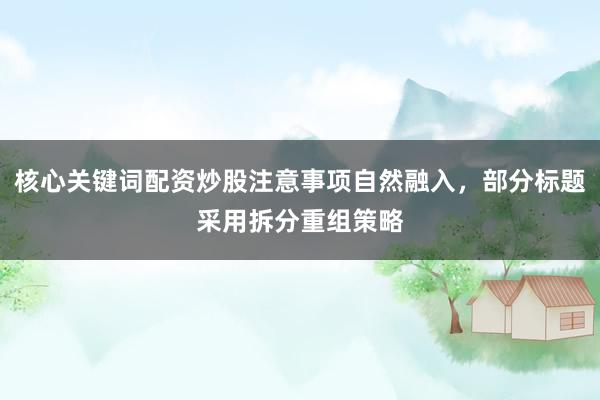 核心关键词配资炒股注意事项自然融入，部分标题采用拆分重组策略
