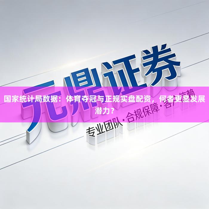 国家统计局数据：体育夺冠与正规实盘配资，何者更显发展潜力？