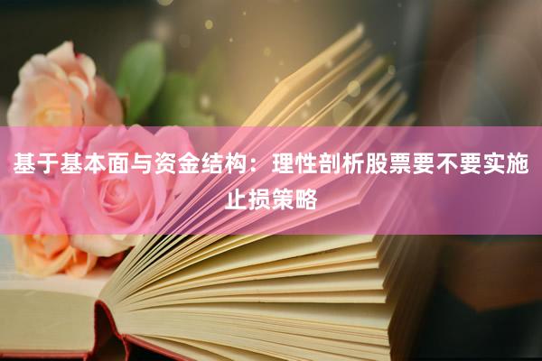 基于基本面与资金结构：理性剖析股票要不要实施止损策略