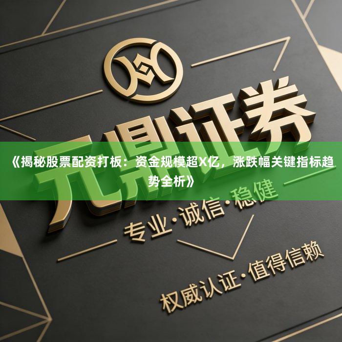 《揭秘股票配资打板：资金规模超X亿，涨跌幅关键指标趋势全析》