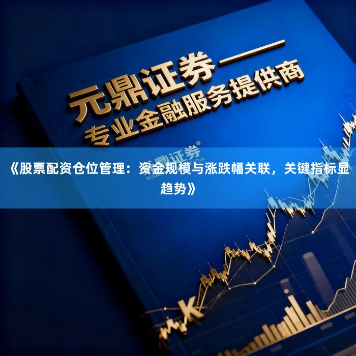 《股票配资仓位管理：资金规模与涨跌幅关联，关键指标显趋势》