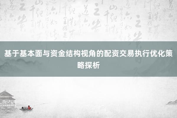 基于基本面与资金结构视角的配资交易执行优化策略探析