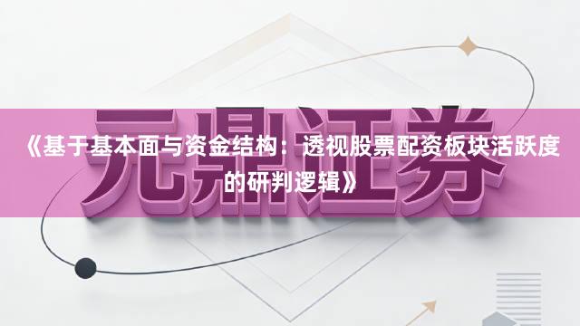 《基于基本面与资金结构：透视股票配资板块活跃度的研判逻辑》